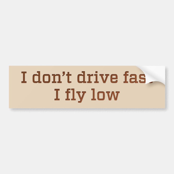 I don’t drive fast, I fly low Bumper Stickers