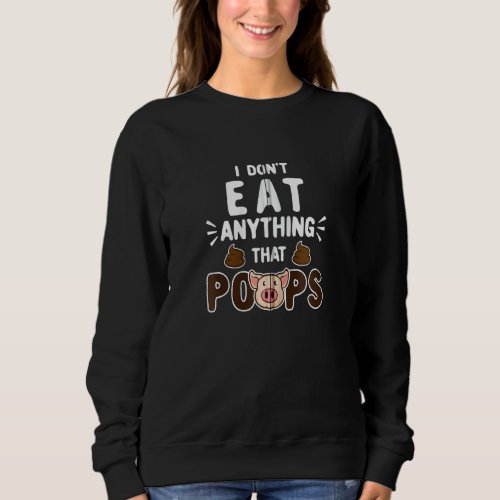 I Don T Eat Anything That Poops   Sweatshirt