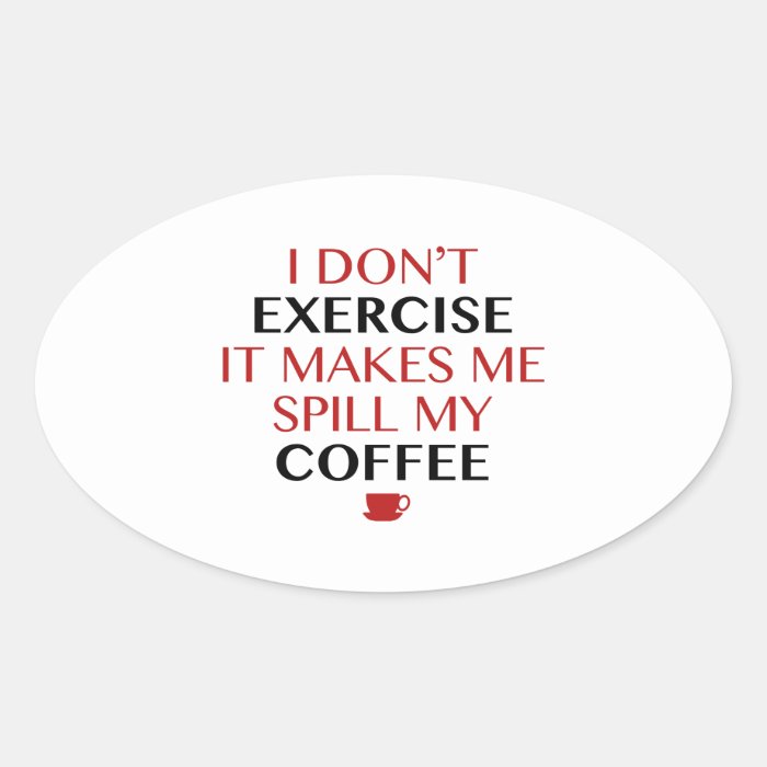I Don’t Exercise It Makes Me Spill My Coffee Oval Sticker