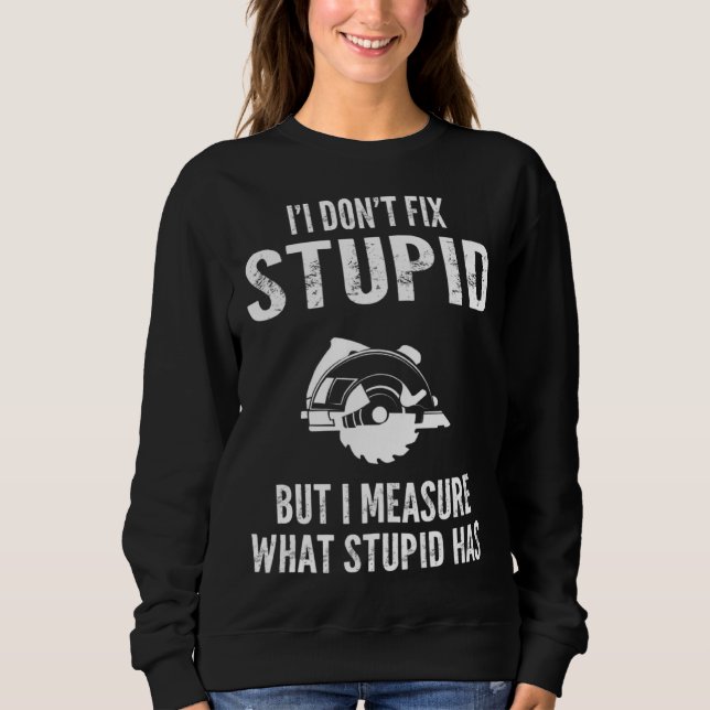 I  don t fix stupid but I measure what stupid has  Sweatshirt (Front)