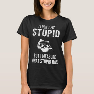 I don t fix stupid but I measure what stupid has T-Shirt