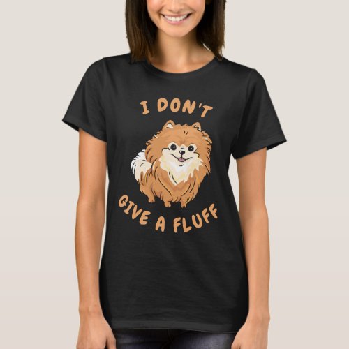 I Don T Give A Fluff Funny Pomeranian Pom Lovers T_Shirt