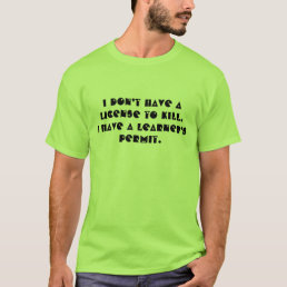 I Don’t Have A License To Kill. I Have A Learner’s T-Shirt