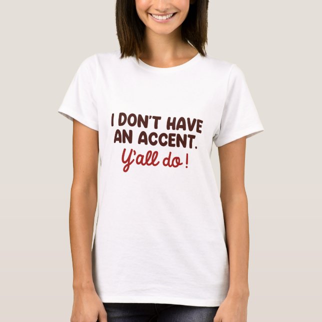 I Don’t Have An Accent Y’all Do T-Shirt (Front)