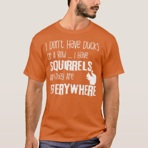 I Don t Have Ducks Or A Row I Have Squirrels T-Shirt