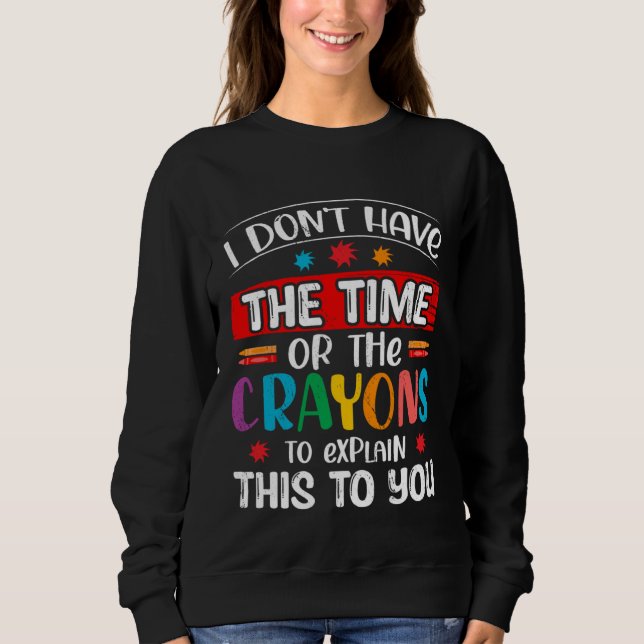 I Don t Have The Time Or The Crayons To Explain Th Sweatshirt (Front)