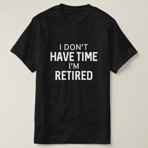 I Dont Have Time Im Retired T_Shirt