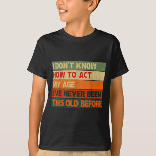I Don’t Know How To Act My Age I've Never Been Thi T-Shirt