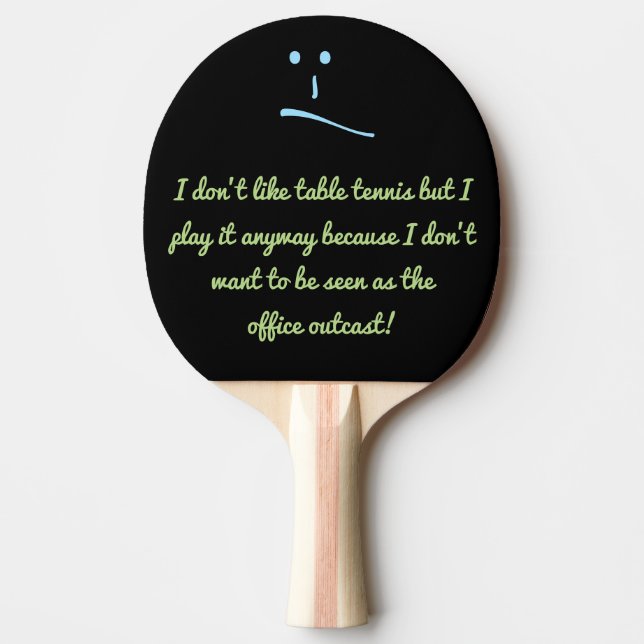 I don’t like table tennis but I play it anyway ... Ping-Pong Paddle (Front)