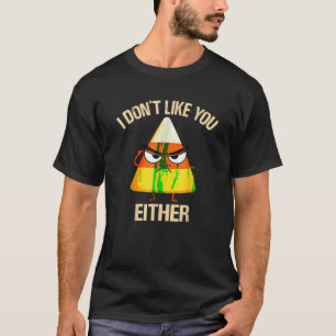 I Don t Like You Either Candy Corn Funny Halloween T-Shirt