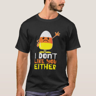 I Don t Like You Either Funny Halloween Candy Corn T-Shirt
