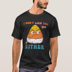 I Don t Like You Either Humor Halloween Candy Corn T-Shirt