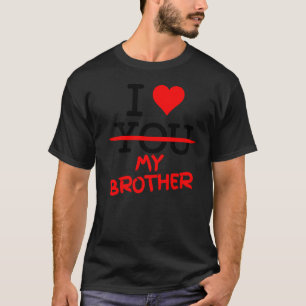 I Don T Love You I Love My Brother From The Heart T-Shirt