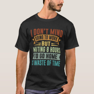 I Don t Mind Going To Work   Sarcastic Irony Job Q T-Shirt