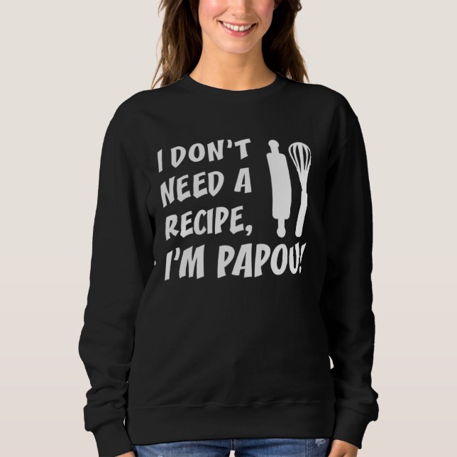 I Don t Need A Recipe I m Papou Greek Grandfather Sweatshirt (Front)