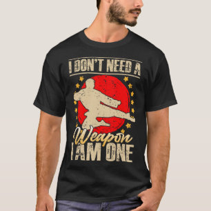 I Don’t Need A Weapon I Am One Funny Gifts T-Shirt