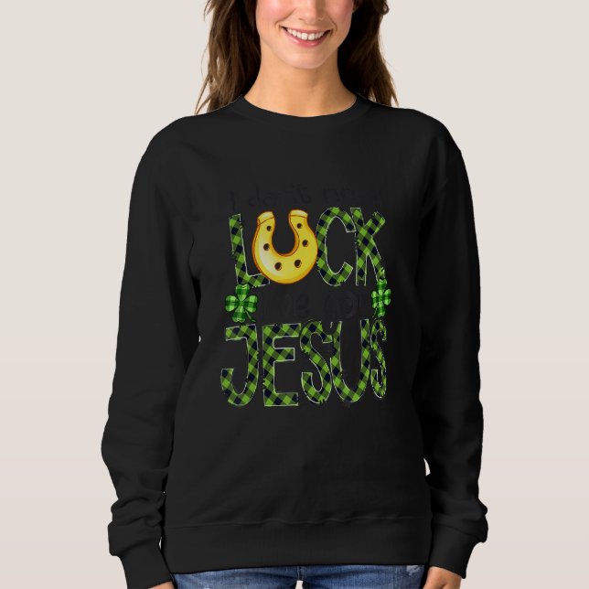 I Don T Need Luck I Have Jesus Christian St Patric Sweatshirt (Front)