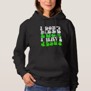 I Don t Need Luck I Have Jesus Men Women St Patri Hoodie