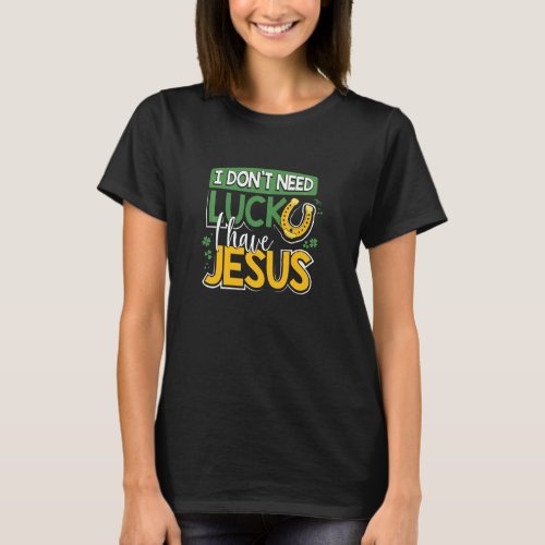 I Don T Need Luck I Have Jesus  St Patricks Day Ch T_Shirt