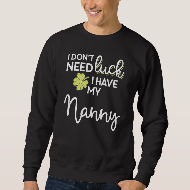 I Don T Need Luck I Have My Nanny  St Patrick Sweatshirt (Front)