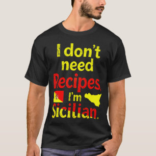 I Don’t Need Recipes,I’m Sicilian T-Shirt