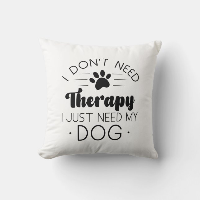 I Don’t Need Therapy I Just Need My Dog Throw Pillow (Front)