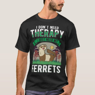 I don t need Therapy I just need my Ferret T-Shirt