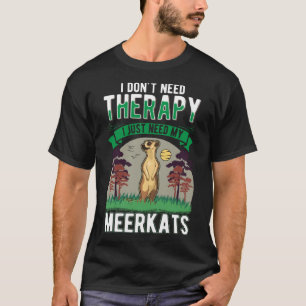 I don t need Therapy I just need my Meerkat T-Shirt