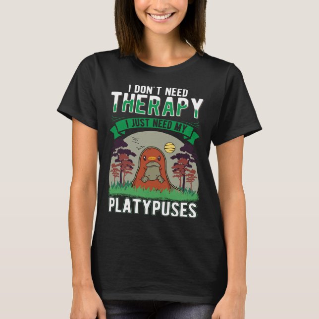 I don t need Therapy I just need my Platypus T-Shirt (Front)
