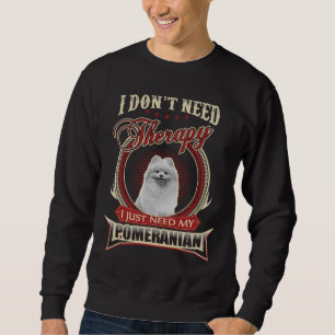 I Don T Need Therapy I Just Need My Pomeranian Sweatshirt