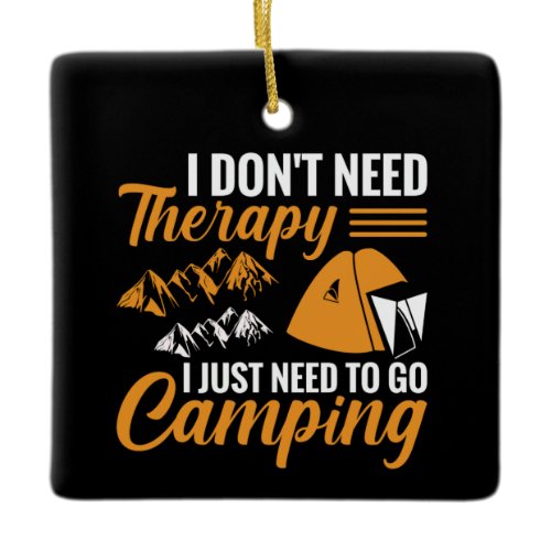 I Don’t Need Therapy I Just Need to go Camping Ceramic Ornament