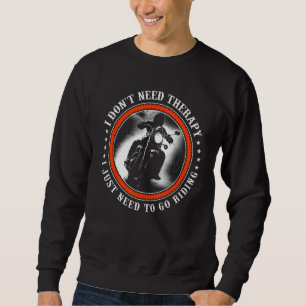 I Don t Need Therapy I Just Need to Go Motorcycle  Sweatshirt