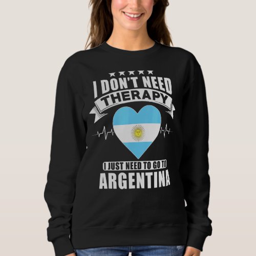 I Dont Need Therapy I Just Need To Go To Argentin Sweatshirt