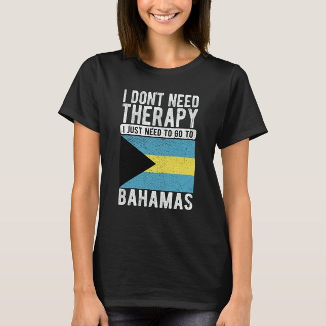 I don´t need Therapy I just need to go to Bahamas T-Shirt (Front)