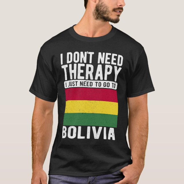 I don´t need Therapy I just need to go to Bolivia T-Shirt (Front)