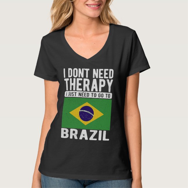 I don´t need Therapy I just need to go to Brazil T-Shirt (Front)