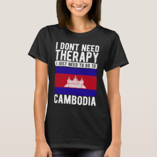 I don´t need Therapy I just need to go to Cambodia T-Shirt