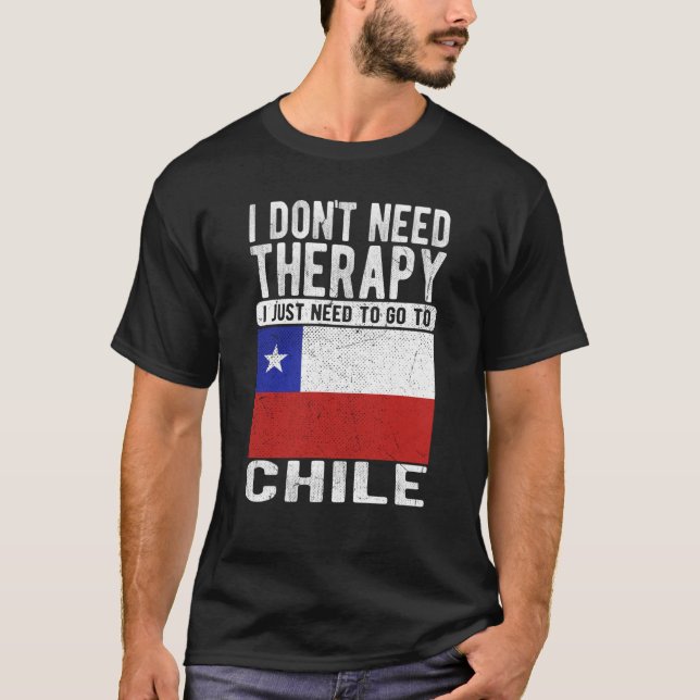 I don´t need Therapy I just need to go to Chile T-Shirt (Front)