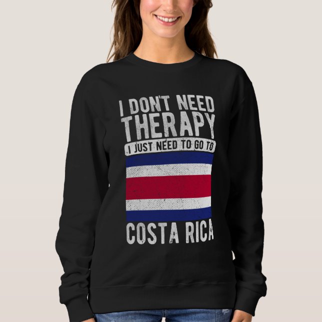 I don´t need Therapy I just need to go to Costa Ri Sweatshirt (Front)