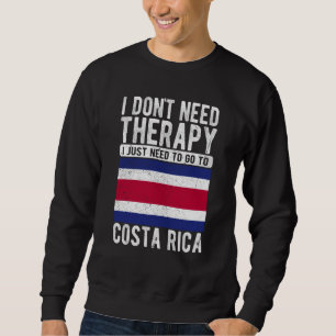 I don´t need Therapy I just need to go to Costa Ri Sweatshirt