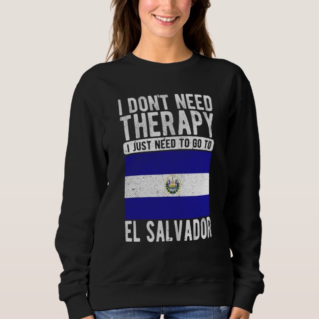 I don´t need Therapy I just need to go to El Salva Sweatshirt (Front)