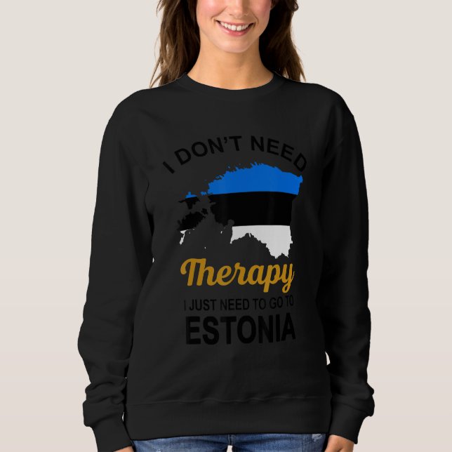 I Don T Need Therapy I Just Need To Go To Estonia  Sweatshirt (Front)