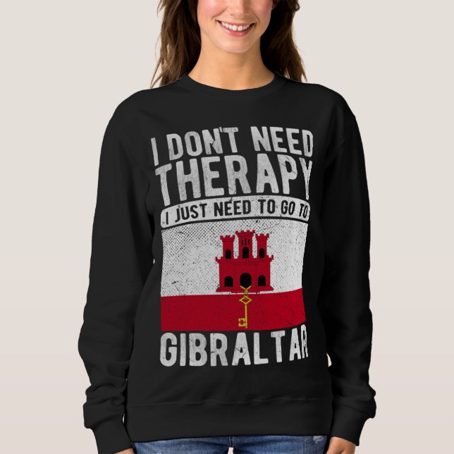 I don´t need Therapy I just need to go to Gibralta Sweatshirt (Front)