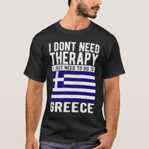 I don´t need Therapy I just need to go to Greece T-Shirt