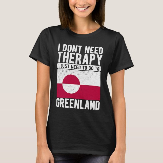 I don´t need Therapy I just need to go to Greenlan T-Shirt (Front)