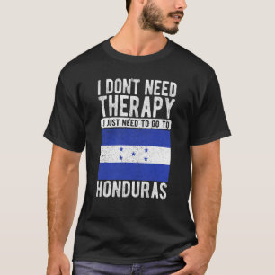 I don´t need Therapy I just need to go to Honduras T-Shirt