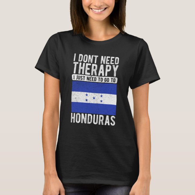 I don´t need Therapy I just need to go to Honduras T-Shirt (Front)