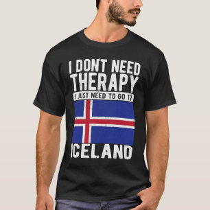 I don´t need Therapy I just need to go to Iceland T-Shirt