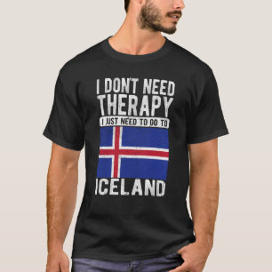 I don´t need Therapy I just need to go to Iceland T-Shirt