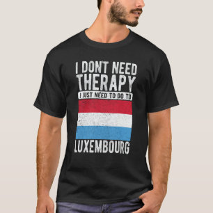 I don´t need Therapy I just need to go to Luxembou T-Shirt
